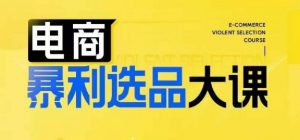 电商暴利选品大课,3大选品思维模式,助力电商企业实现利润突破-阳知网创资源库