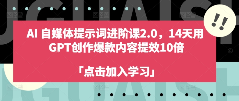 AI自媒体提示词进阶课2.0,14天用 GPT创作爆款内容提效10倍-阳知网创资源库