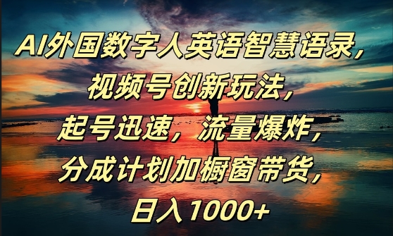 AI外国数字人英语智慧语录,视频号创新玩法,起号迅速,流量爆炸,日入1k+【揭秘】-阳知网创资源库