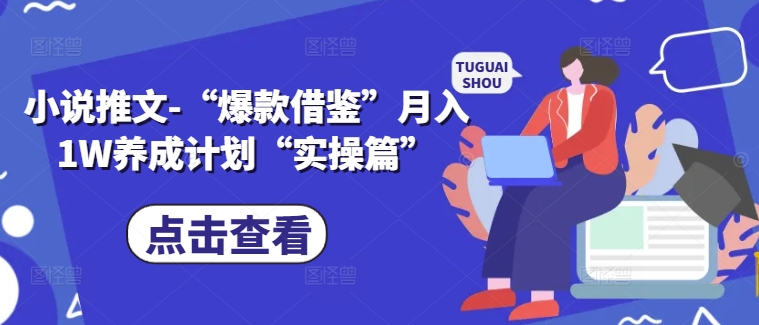 小说推文-“爆款借鉴”月入1W养成计划“实操篇”-阳知网创资源库