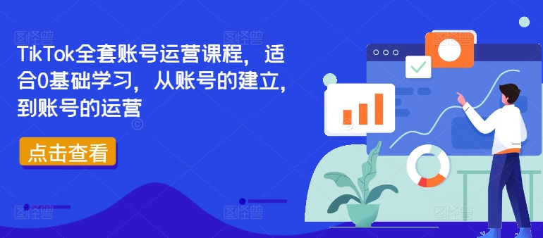 TikTok全套账号运营课程,适合0基础学习,从账号的建立,到账号的运营-阳知网创资源库
