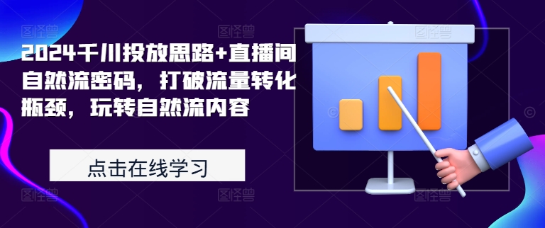 2024千川投放思路+直播间自然流密码,打破流量转化瓶颈,玩转自然流内容-阳知网创资源库