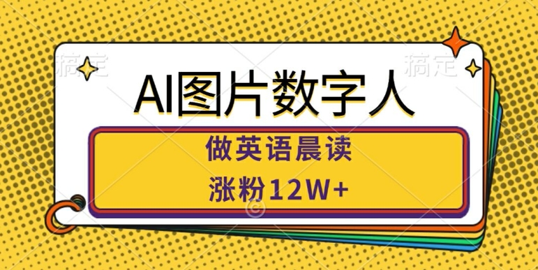 AI图片数字人做英语晨读,涨粉12W+,市场潜力巨大-阳知网创资源库