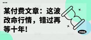 某付费文章:这波改命行情,错过再等十年!-阳知网创资源库