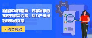 新媒体写作指南,内容写作的系统性解决方案,助力产出爆款现象级文章-阳知网创资源库