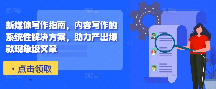 新媒体写作指南,内容写作的系统性解决方案,助力产出爆款现象级文章-阳知网创资源库