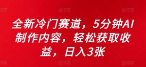 全新冷门赛道,5分钟AI制作内容,轻松获取收益,日入3张【揭秘】-阳知网创资源库