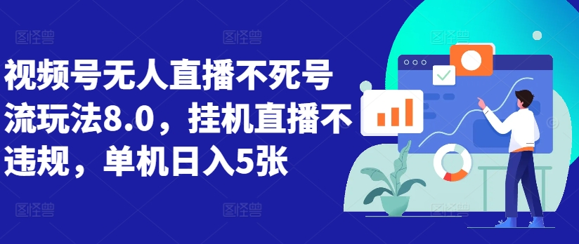 视频号无人直播不死号流玩法8.0,挂机直播不违规,单机日入5张【揭秘】-阳知网创资源库