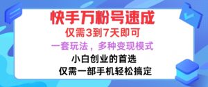 快手万粉号速成,仅需3到七天,小白创业的首选,一套玩法,多种变现模式【揭秘】-阳知网创资源库
