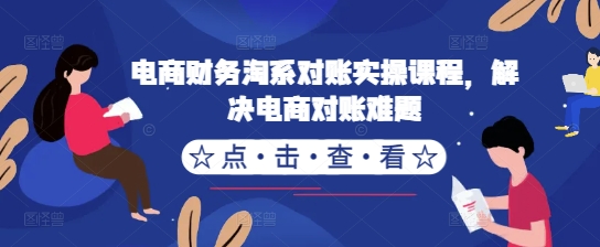 电商财务淘系对账实操课程,解决电商对账难题-阳知网创资源库