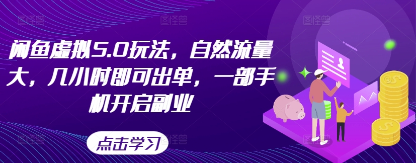 闲鱼虚拟5.0玩法,自然流量大,几小时即可出单,一部手机开启副业-阳知网创资源库