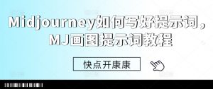 Midjourney如何写好提示词，MJ画图提示词教程-阳知网创资源库
