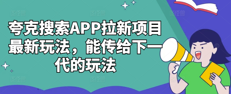 夸克搜索APP拉新项目最新玩法,能传给下一代的玩法-阳知网创资源库