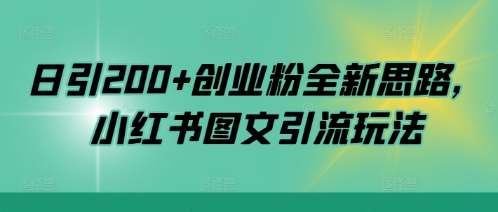日引200+创业粉全新思路，小红书图文引流玩法【揭秘】-阳知网创资源库