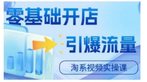 淘宝电商视频实操课,零基础开店,引爆流量-阳知网创资源库