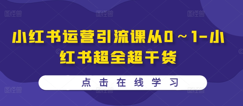 小红书运营引流课从0~1-小红书超全超干货-阳知网创资源库