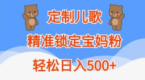 定制儿歌,精准锁定宝妈粉,轻松日入500+【揭秘】-阳知网创资源库