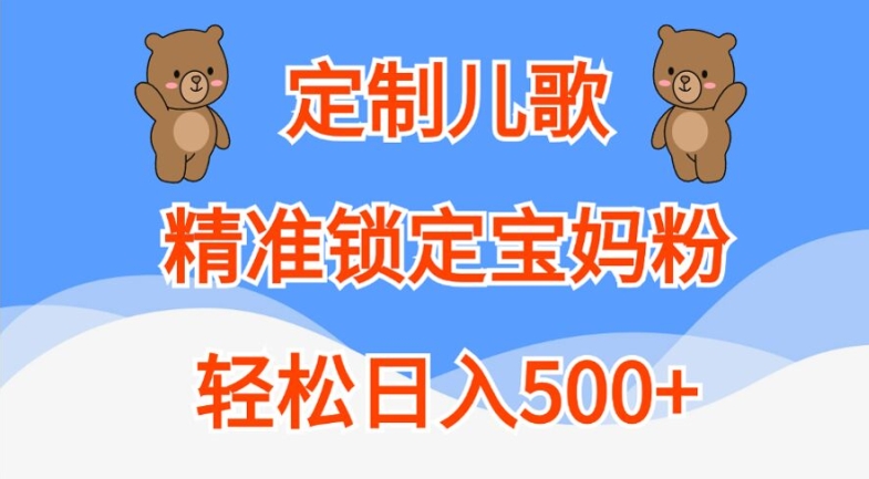 定制儿歌,精准锁定宝妈粉,轻松日入500+【揭秘】-阳知网创资源库