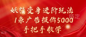 妖精变身进阶玩法,1条广告报价5000,手把手教学【揭秘】-阳知网创资源库