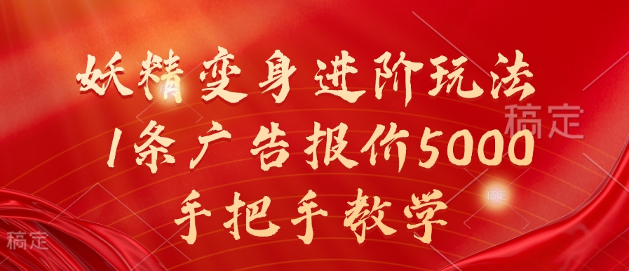 妖精变身进阶玩法，1条广告报价5000，手把手教学【揭秘】-阳知网创资源库