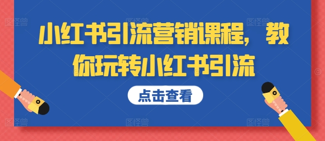 小红书引流营销课程，教你玩转小红书引流-阳知网创资源库