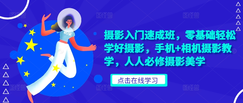 摄影入门速成班,零基础轻松学好摄影,手机+相机摄影教学,人人必修摄影美学-阳知网创资源库