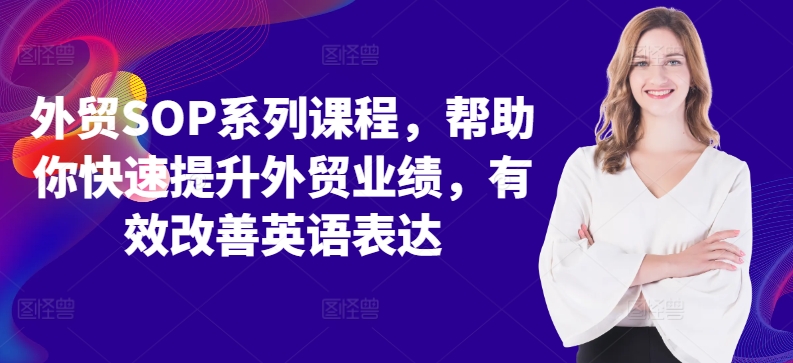 外贸SOP系列课程,帮助你快速提升外贸业绩,有效改善英语表达-阳知网创资源库