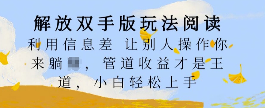 解放双手版玩法阅读,利用信息差让别人操作你来躺Z,管道收益才是王道,小白轻松上手【揭秘】-阳知网创资源库