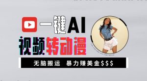 一键AI视频转动漫,高收益暴力玩法,无脑搬运,新手也能轻松月入1万【揭秘】-阳知网创资源库