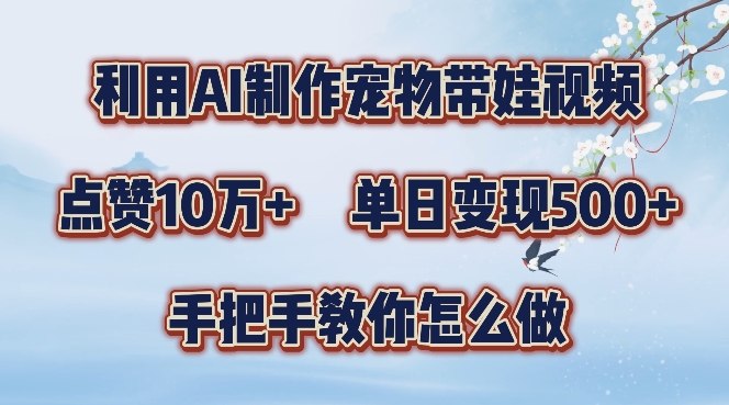 利用AI制作宠物带娃视频,轻松涨粉,点赞10万+,单日变现三位数,手把手教你怎么做【揭秘】-阳知网创资源库