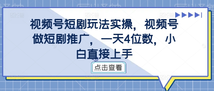 视频号短剧玩法实操,视频号做短剧推广,一天4位数,小白直接上手-阳知网创资源库