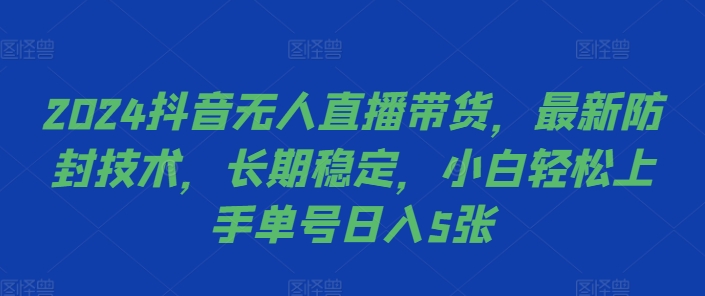 2024抖音无人直播带货,最新防封技术,长期稳定,小白轻松上手单号日入5张【揭秘】-阳知网创资源库