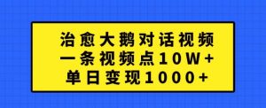 治愈大鹅对话视频,一条视频点赞 10W+,单日变现1k+【揭秘】-阳知网创资源库
