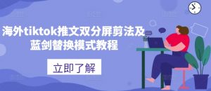 海外tiktok推文双分屏剪法及蓝剑替换模式教程-阳知网创资源库