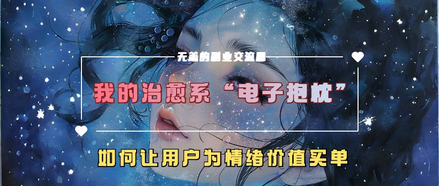 我的治愈系“电子抱枕”,如何让用户为情绪价值买单【揭秘】-阳知网创资源库
