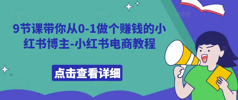 9节课带你从0-1做个赚钱的小红书博主-小红书电商教程-阳知网创资源库