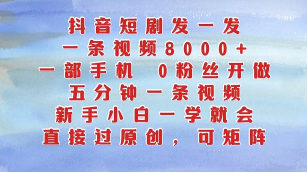 抖音短剧发一发,五分钟一条视频,新手小白一学就会,只要一部手机,0粉丝即可操作-阳知网创资源库