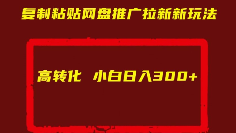 复制粘贴网盘推广拉新新玩法高转化小白日入300+【揭秘】-阳知网创资源库