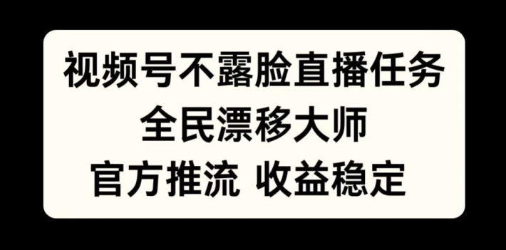 视频号不露脸直播任务,全民漂移大师,官方推流,收益稳定,全民可做【揭秘】-阳知网创资源库