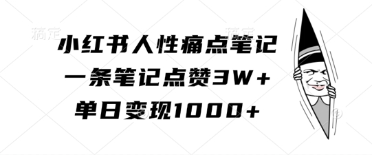 小红书人性痛点笔记,一条笔记点赞3W+,单日变现1k-阳知网创资源库