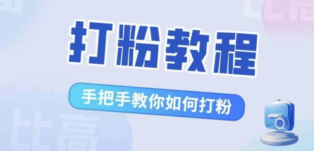 比高·打粉教程,手把手教你如何打粉,解决你的流量焦虑-阳知网创资源库