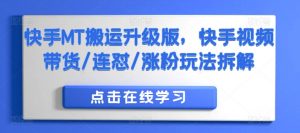 快手MT搬运升级版,快手视频带货/连怼/涨粉玩法拆解-阳知网创资源库