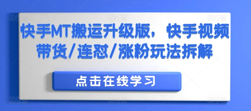 快手MT搬运升级版,快手视频带货/连怼/涨粉玩法拆解-阳知网创资源库