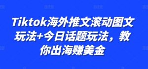 Tiktok海外推文滚动图文玩法+今日话题玩法,教你出海赚美金-阳知网创资源库