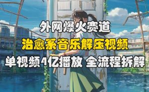 外网爆火赛道,治愈系音乐解压视频,单视频最高4亿播放 ,全流程拆解【揭秘】-阳知网创资源库