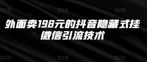 外面卖198元的抖音隐藏式挂微信引流技术-阳知网创资源库