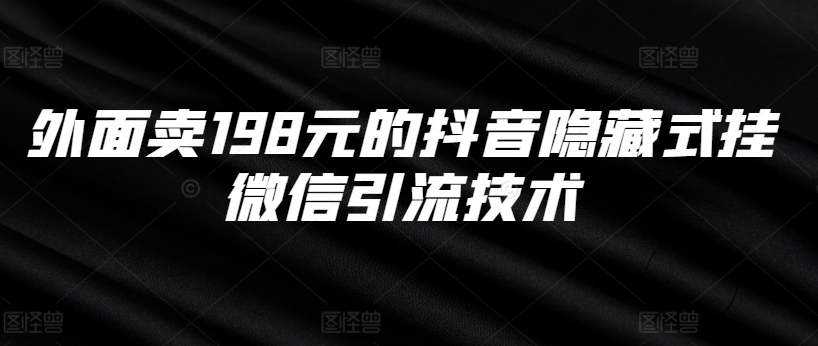 外面卖198元的抖音隐藏式挂微信引流技术-阳知网创资源库