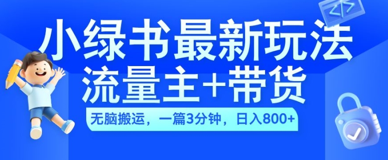 2024小绿书流量主+带货最新玩法,AI无脑搬运,一篇图文3分钟,日入几张-阳知网创资源库