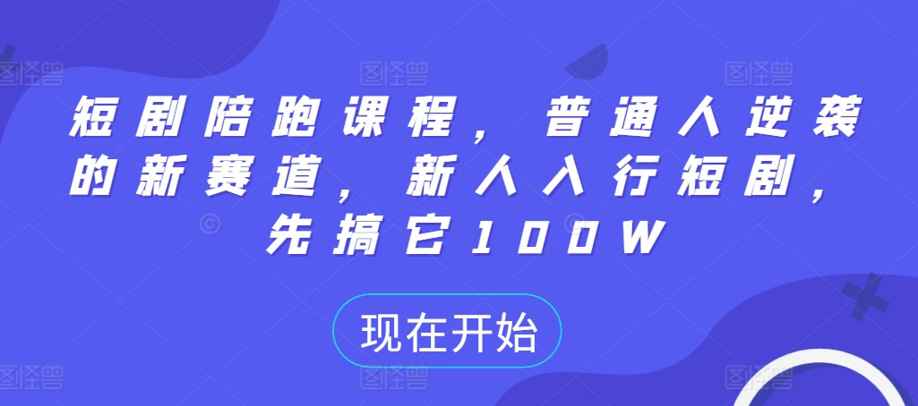 短剧陪跑课程,普通人逆袭的新赛道,新人入行短剧,先搞它100W-阳知网创资源库