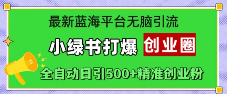最新蓝海平台无脑引流,小绿书打爆创业圈,全自动日引500+精准创业粉-阳知网创资源库